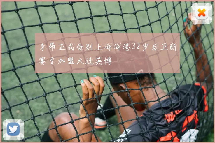 李昂正式告别上海海港32岁后卫新赛季加盟大连英博