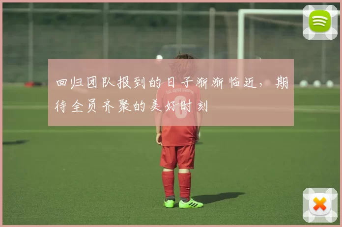 回归团队报到的日子渐渐临近，期待全员齐聚的美好时刻
