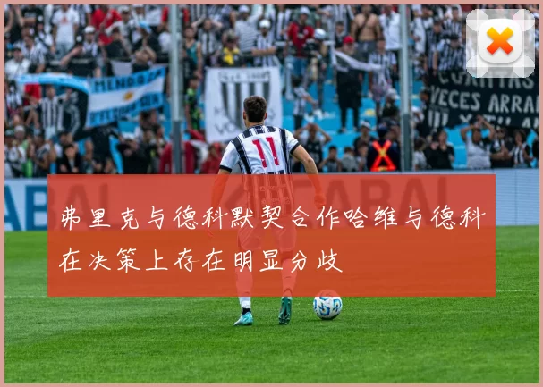 弗里克与德科默契合作哈维与德科在决策上存在明显分歧